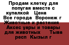 Продам клетку для попугая вместе с купалкой › Цена ­ 250 - Все города, Воронеж г. Животные и растения » Аксесcуары и товары для животных   . Тыва респ.,Кызыл г.